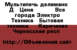 Мультипечь делимано 3Д › Цена ­ 5 500 - Все города Электро-Техника » Бытовая техника   . Карачаево-Черкесская респ.